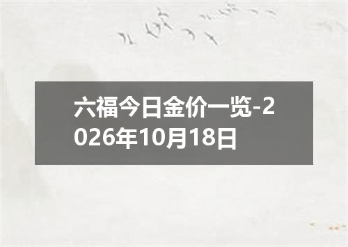 六福今日金价一览-2026年10月18日