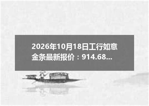 2026年10月18日工行如意金条最新报价：914.6800 元/克