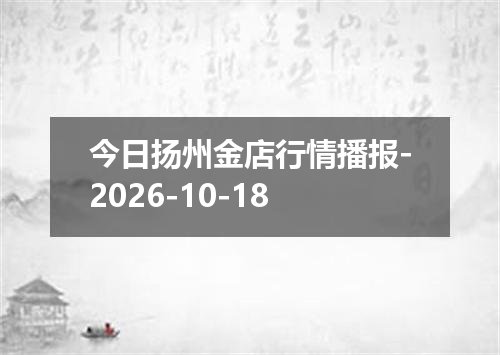 今日扬州金店行情播报-2026-10-18