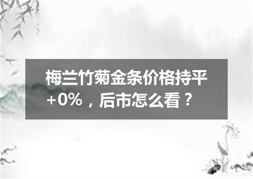 梅兰竹菊金条价格持平+0%，后市怎么看？