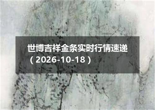 世博吉祥金条实时行情速递（2026-10-18）