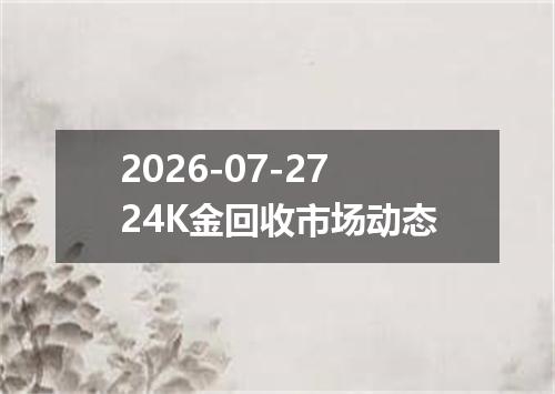 2026-07-2724K金回收市场动态