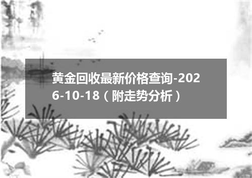 黄金回收最新价格查询-2026-10-18（附走势分析）