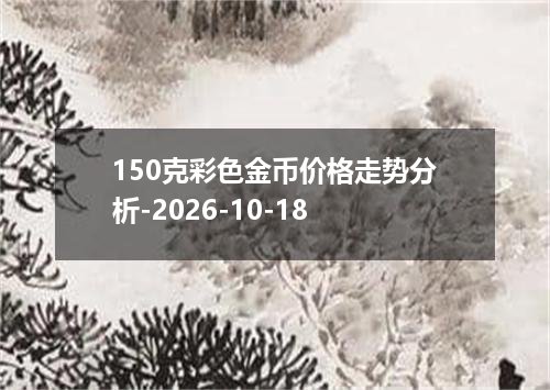 150克彩色金币价格走势分析-2026-10-18