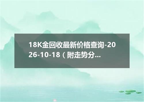 18K金回收最新价格查询-2026-10-18（附走势分析）
