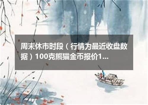 周末休市时段（行情为最近收盘数据）100克熊猫金币报价120575.0000 元/枚