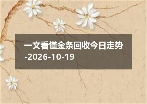 一文看懂金条回收今日走势-2026-10-19