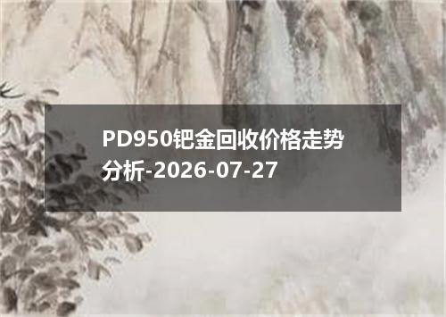 PD950钯金回收价格走势分析-2026-07-27