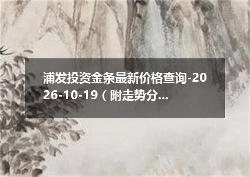 浦发投资金条最新价格查询-2026-10-19（附走势分析）