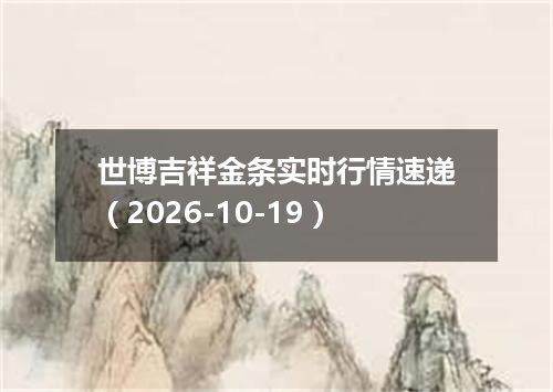 世博吉祥金条实时行情速递（2026-10-19）