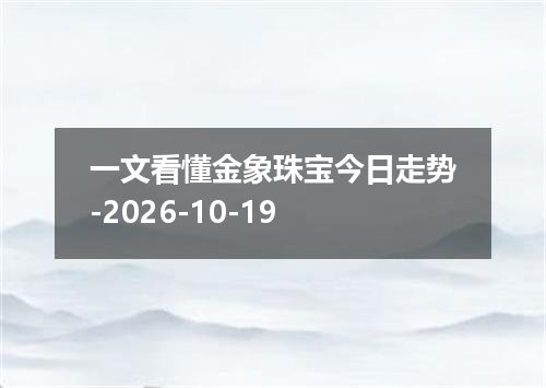 一文看懂金象珠宝今日走势-2026-10-19
