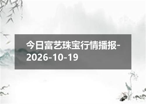 今日富艺珠宝行情播报-2026-10-19