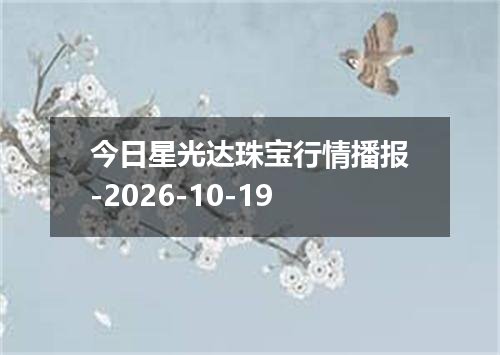 今日星光达珠宝行情播报-2026-10-19