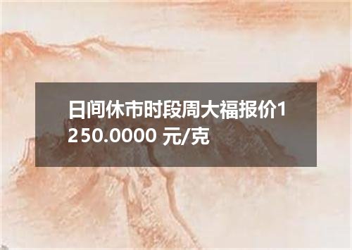 日间休市时段周大福报价1250.0000 元/克