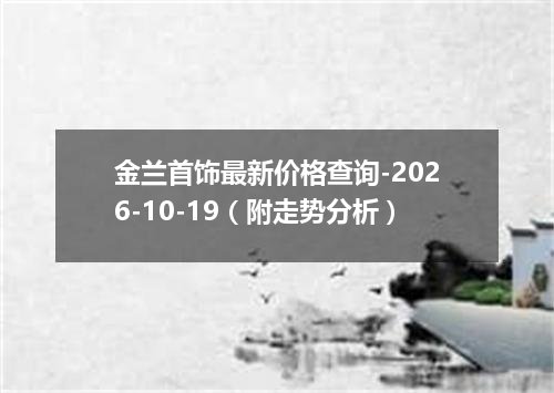金兰首饰最新价格查询-2026-10-19（附走势分析）