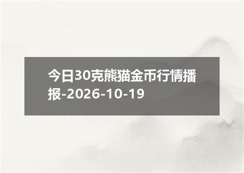 今日30克熊猫金币行情播报-2026-10-19