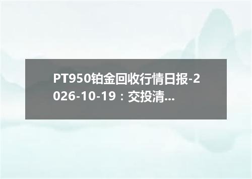 PT950铂金回收行情日报-2026-10-19：交投清淡