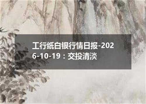 工行纸白银行情日报-2026-10-19：交投清淡