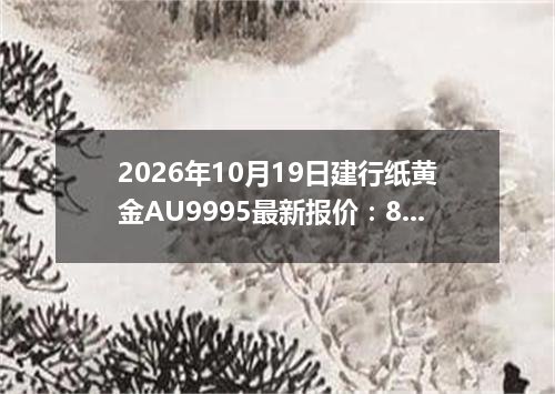 2026年10月19日建行纸黄金AU9995最新报价：897.1900 元/克