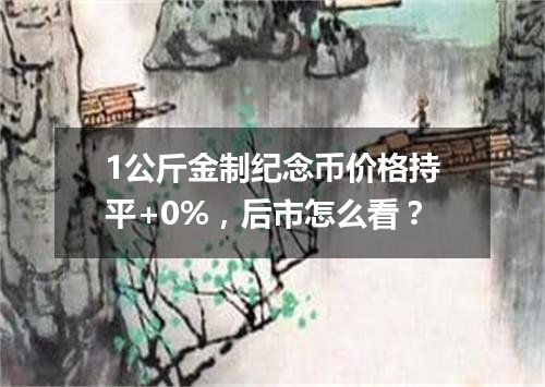 1公斤金制纪念币价格持平+0%，后市怎么看？