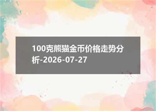 100克熊猫金币价格走势分析-2026-07-27