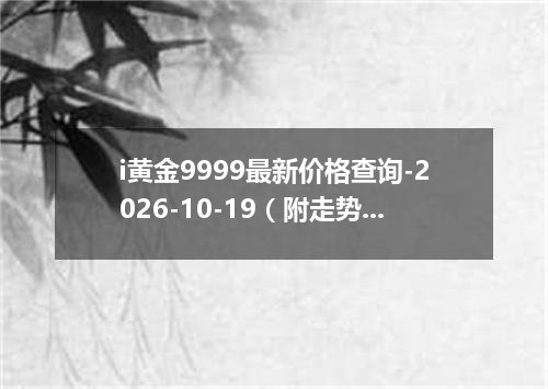 i黄金9999最新价格查询-2026-10-19（附走势分析）