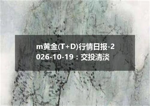 m黄金(T+D)行情日报-2026-10-19：交投清淡