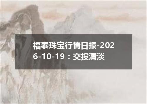 福泰珠宝行情日报-2026-10-19：交投清淡