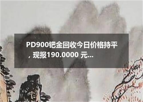 PD900钯金回收今日价格持平，现报190.0000 元/克