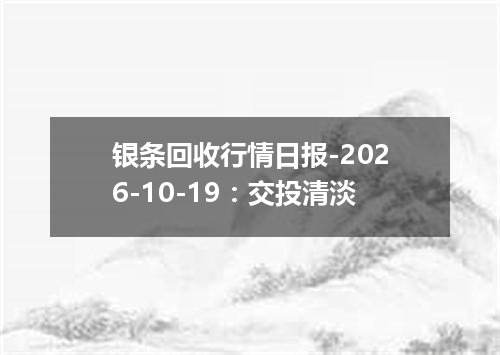 银条回收行情日报-2026-10-19：交投清淡