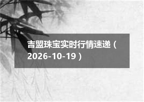 吉盟珠宝实时行情速递（2026-10-19）