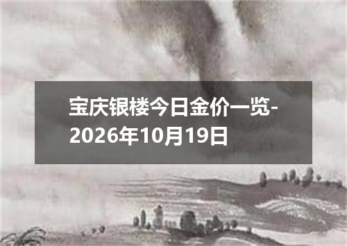 宝庆银楼今日金价一览-2026年10月19日