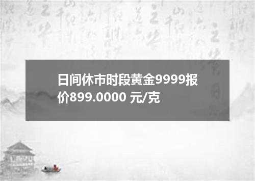 日间休市时段黄金9999报价899.0000 元/克