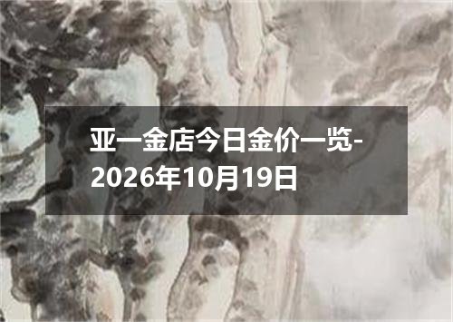 亚一金店今日金价一览-2026年10月19日