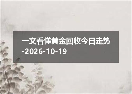 一文看懂黄金回收今日走势-2026-10-19