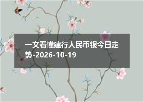 一文看懂建行人民币银今日走势-2026-10-19