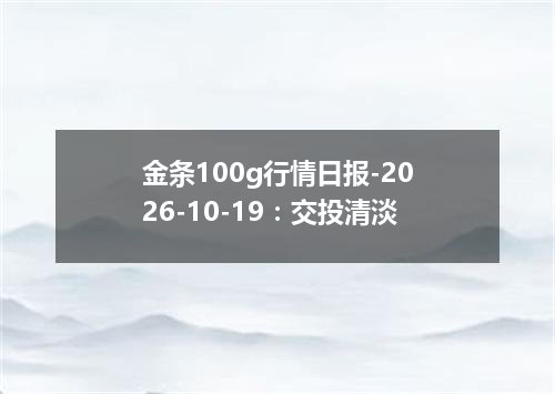 金条100g行情日报-2026-10-19：交投清淡