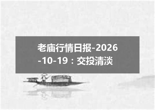 老庙行情日报-2026-10-19：交投清淡