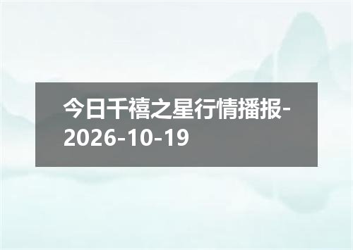 今日千禧之星行情播报-2026-10-19