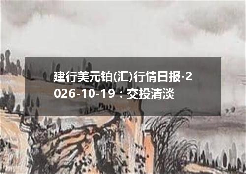 建行美元铂(汇)行情日报-2026-10-19：交投清淡