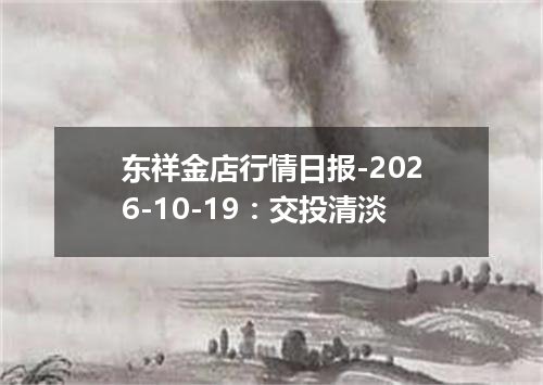 东祥金店行情日报-2026-10-19：交投清淡
