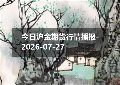 今日沪金期货行情播报-2026-07-27