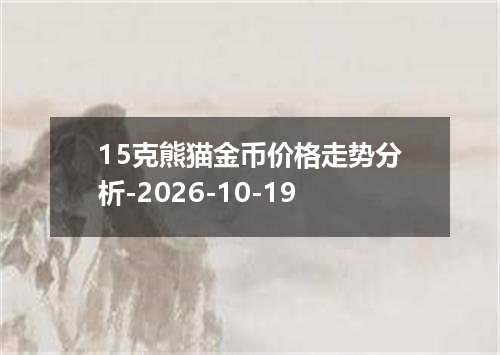15克熊猫金币价格走势分析-2026-10-19