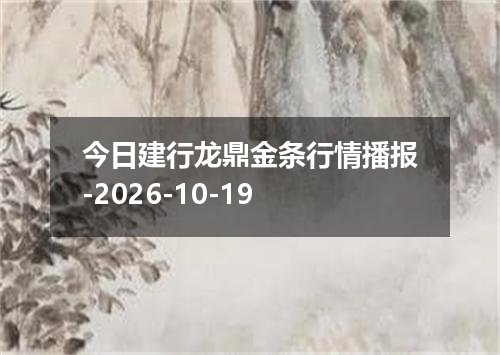 今日建行龙鼎金条行情播报-2026-10-19