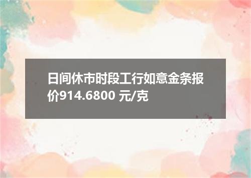 日间休市时段工行如意金条报价914.6800 元/克