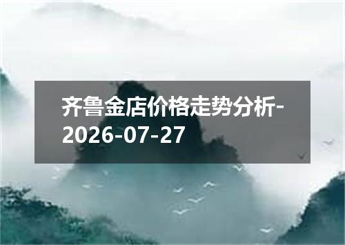 齐鲁金店价格走势分析-2026-07-27