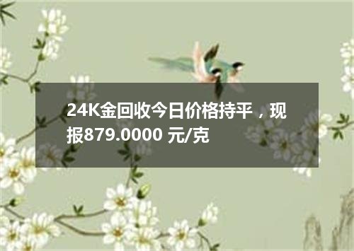 24K金回收今日价格持平，现报879.0000 元/克