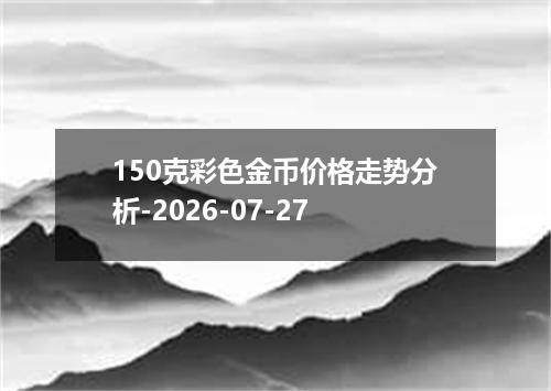 150克彩色金币价格走势分析-2026-07-27