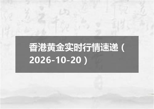 香港黄金实时行情速递（2026-10-20）
