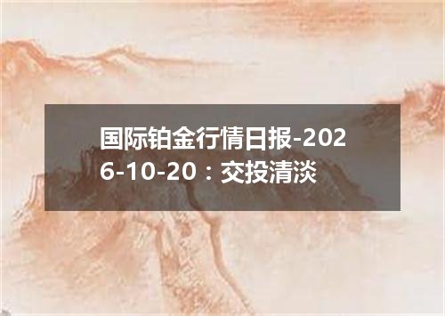 国际铂金行情日报-2026-10-20：交投清淡